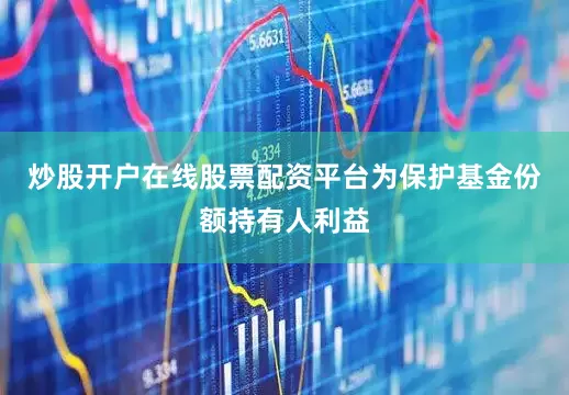 炒股开户在线股票配资平台为保护基金份额持有人利益