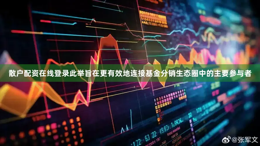 散户配资在线登录此举旨在更有效地连接基金分销生态圈中的主要参与者