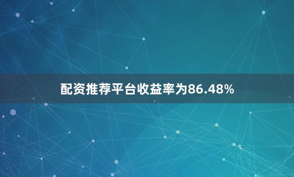 配资推荐平台收益率为86.48%
