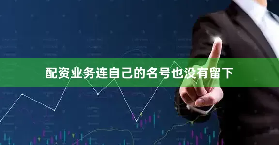配资业务连自己的名号也没有留下