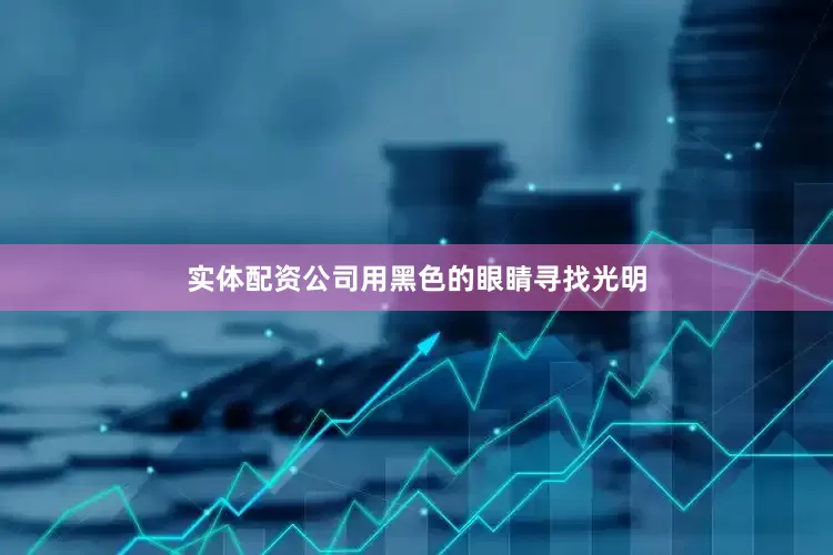 实体配资公司用黑色的眼睛寻找光明