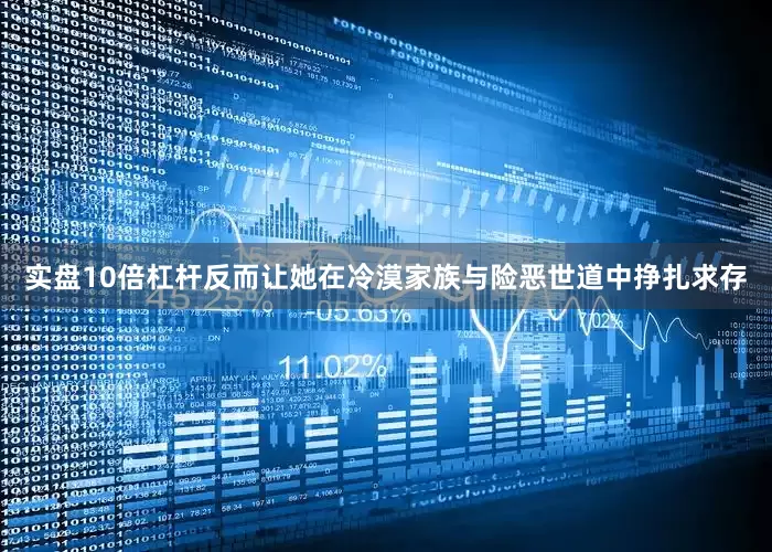 实盘10倍杠杆反而让她在冷漠家族与险恶世道中挣扎求存