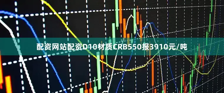 配资网站配资D10材质CRB550报3910元/吨