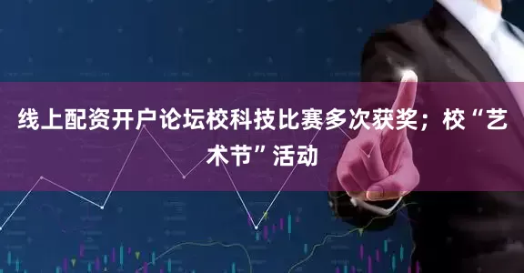 线上配资开户论坛校科技比赛多次获奖；校“艺术节”活动