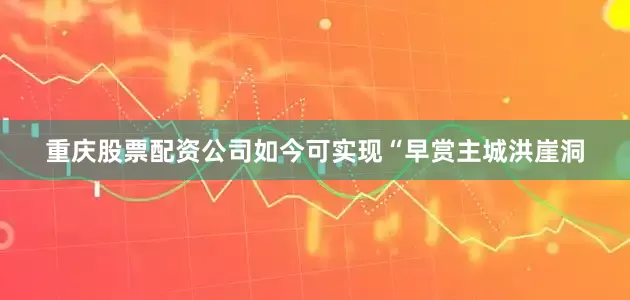 重庆股票配资公司如今可实现“早赏主城洪崖洞