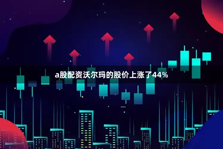 a股配资沃尔玛的股价上涨了44%