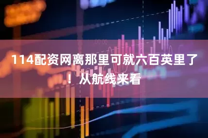 114配资网离那里可就六百英里了！从航线来看