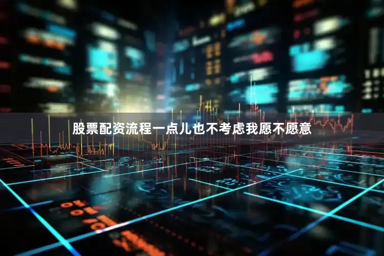 股票配资流程一点儿也不考虑我愿不愿意