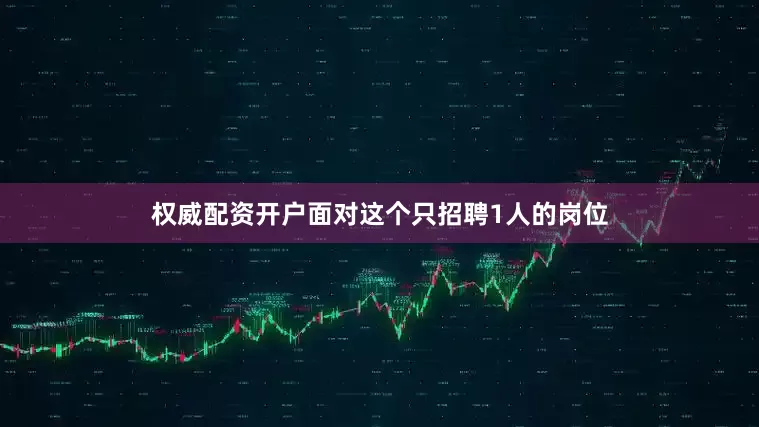 权威配资开户面对这个只招聘1人的岗位