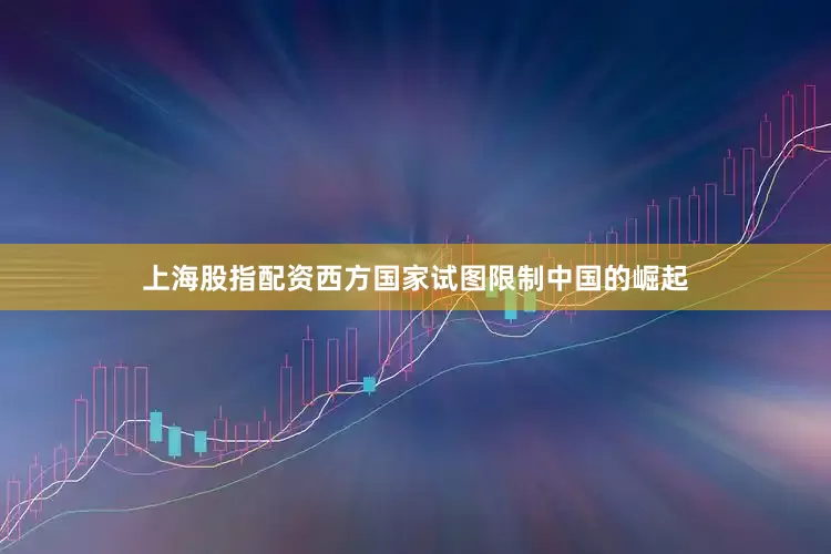 上海股指配资西方国家试图限制中国的崛起