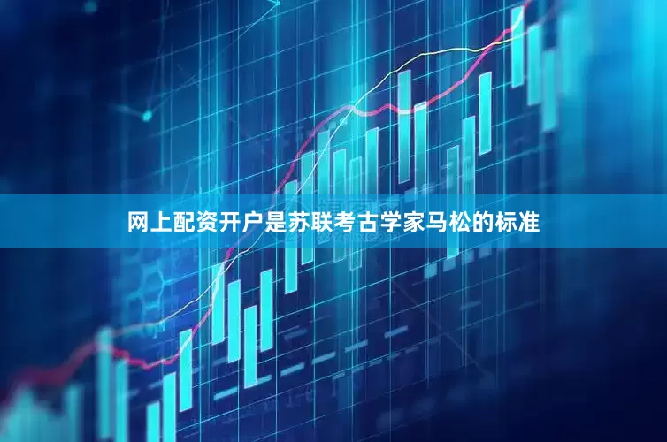 网上配资开户是苏联考古学家马松的标准