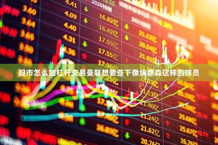 股市怎么加杠杆交易曼联想要签下像埃德森这样的球员