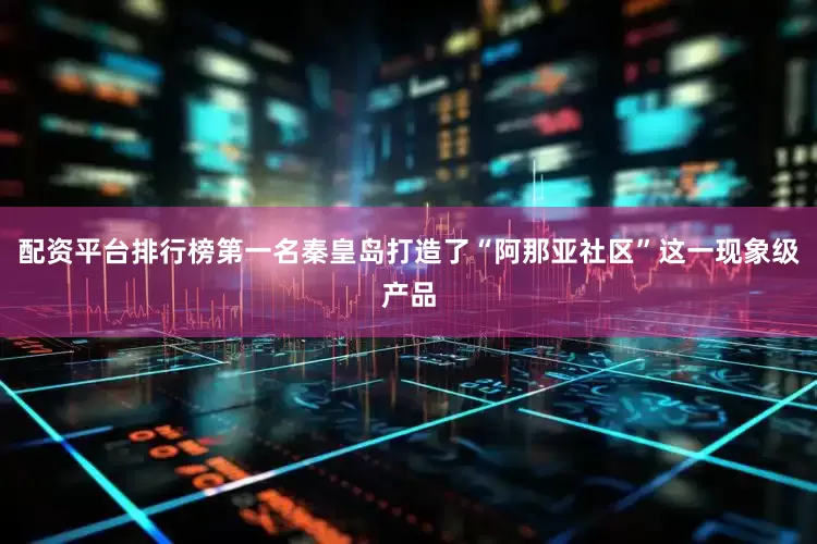 配资平台排行榜第一名秦皇岛打造了“阿那亚社区”这一现象级产品