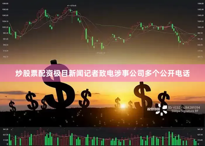 炒股票配资极目新闻记者致电涉事公司多个公开电话