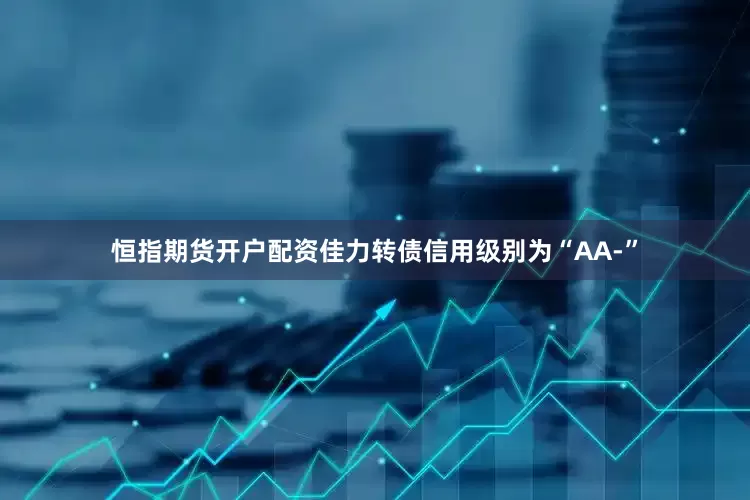 恒指期货开户配资佳力转债信用级别为“AA-”
