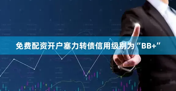 免费配资开户塞力转债信用级别为“BB+”