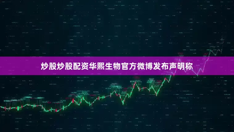 炒股炒股配资华熙生物官方微博发布声明称