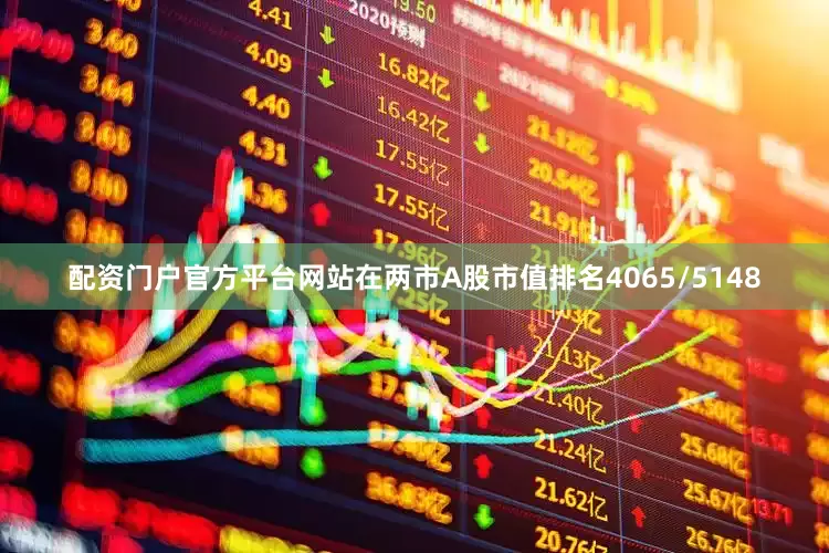 配资门户官方平台网站在两市A股市值排名4065/5148