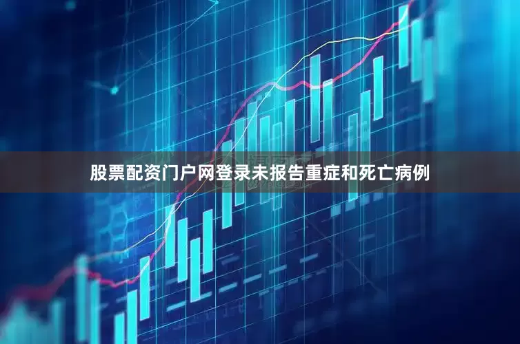 股票配资门户网登录未报告重症和死亡病例