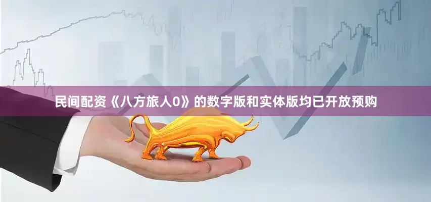 民间配资《八方旅人0》的数字版和实体版均已开放预购