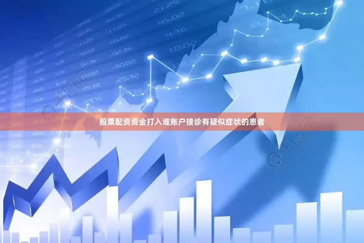股票配资资金打入谁账户接诊有疑似症状的患者
