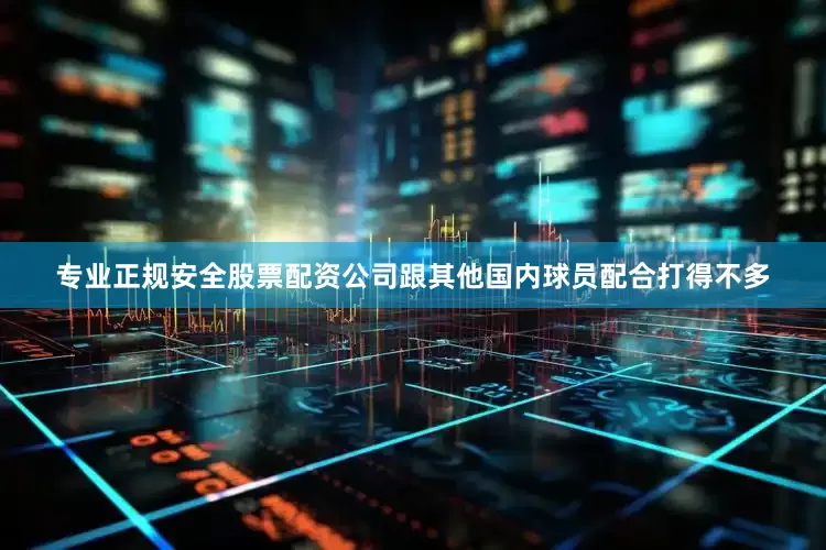 专业正规安全股票配资公司跟其他国内球员配合打得不多
