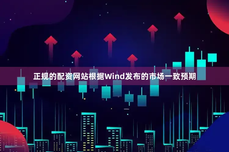 正规的配资网站根据Wind发布的市场一致预期