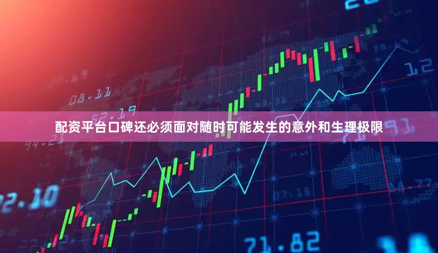 配资平台口碑还必须面对随时可能发生的意外和生理极限