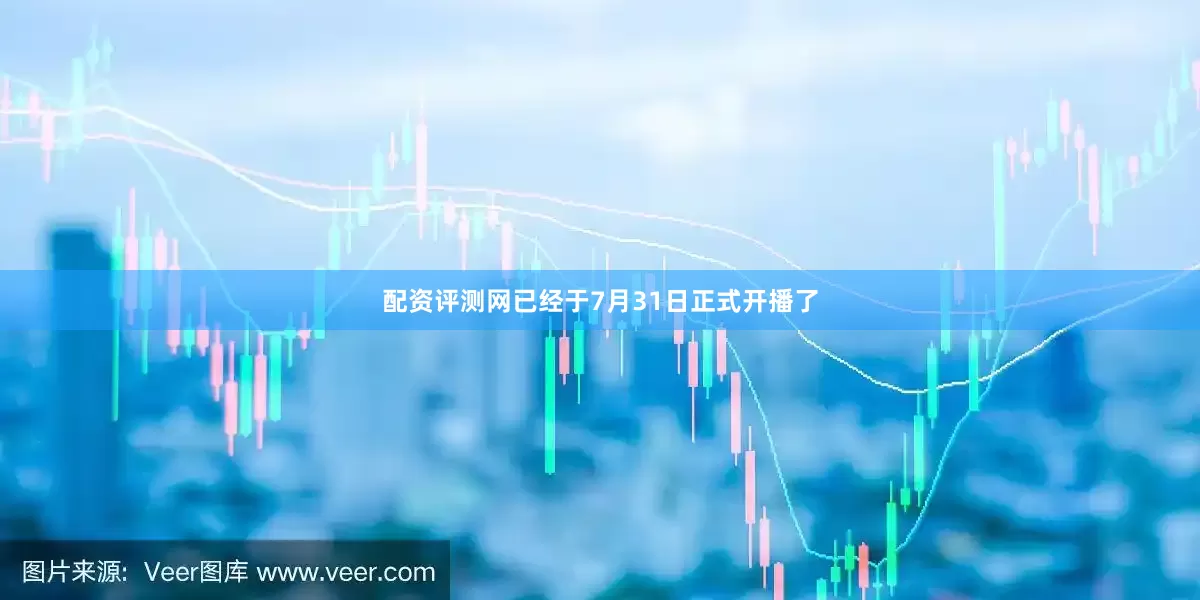 配资评测网已经于7月31日正式开播了