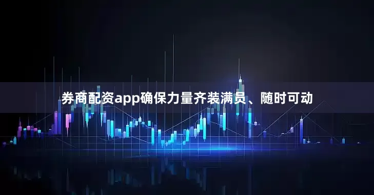券商配资app确保力量齐装满员、随时可动