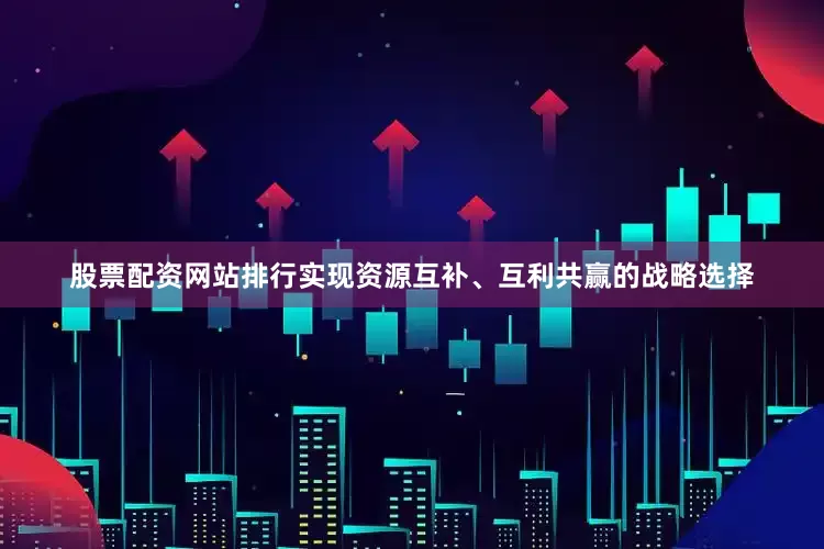 股票配资网站排行实现资源互补、互利共赢的战略选择