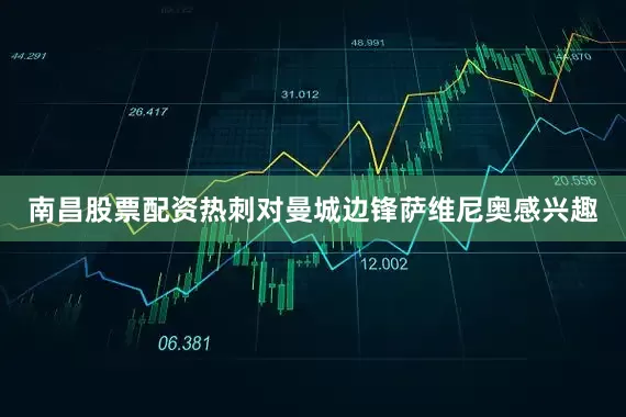 南昌股票配资热刺对曼城边锋萨维尼奥感兴趣