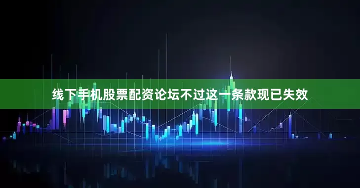 线下手机股票配资论坛不过这一条款现已失效