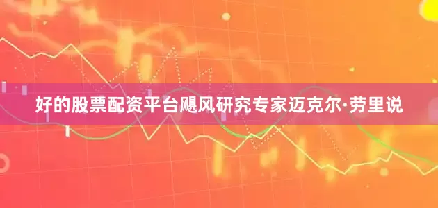 好的股票配资平台飓风研究专家迈克尔·劳里说