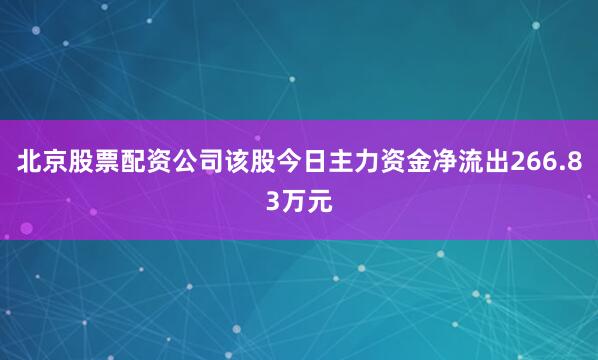 北京股票配资公司该股今日主力资金净流出266.83万元