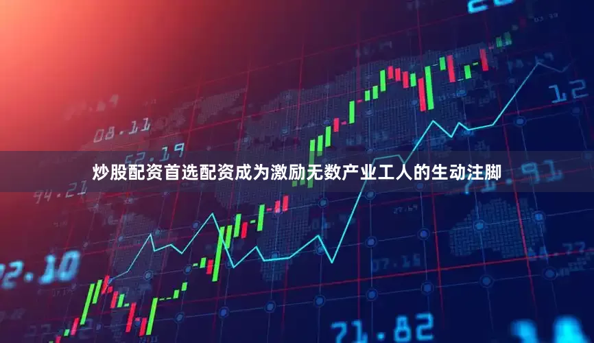 炒股配资首选配资成为激励无数产业工人的生动注脚