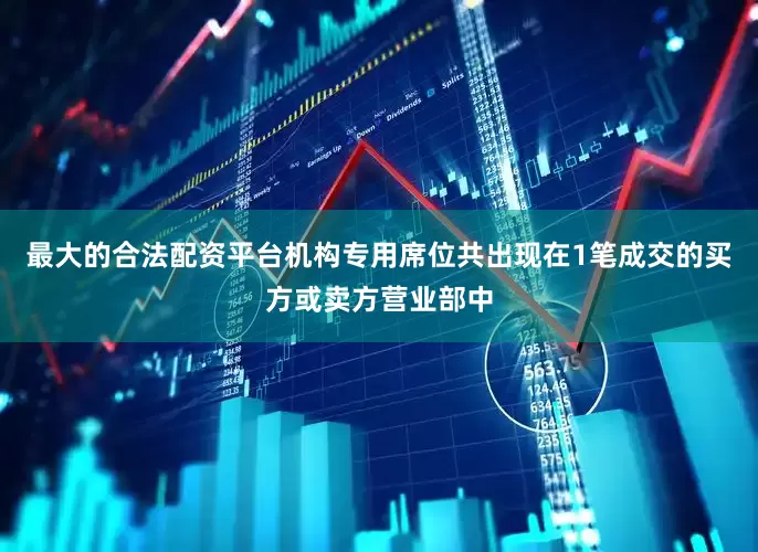 最大的合法配资平台机构专用席位共出现在1笔成交的买方或卖方营业部中